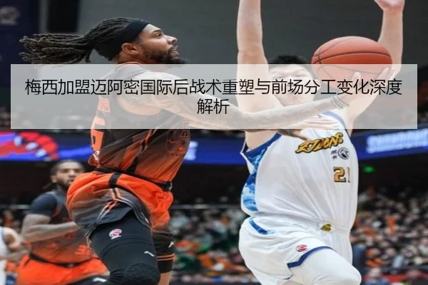 梅西加盟迈阿密国际后战术重塑与前场分工变化深度解析