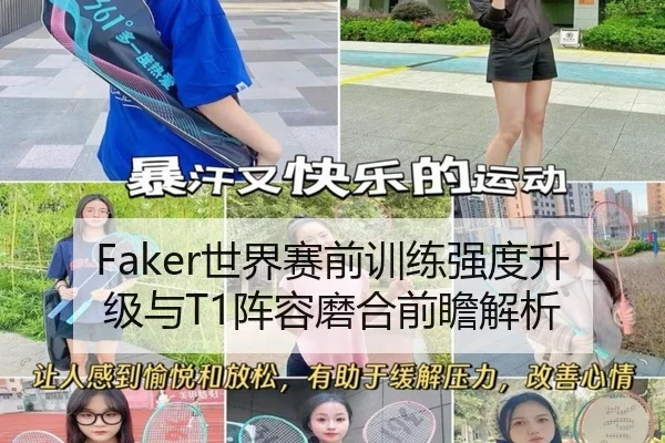 Faker世界赛前训练强度升级与T1阵容磨合前瞻解析