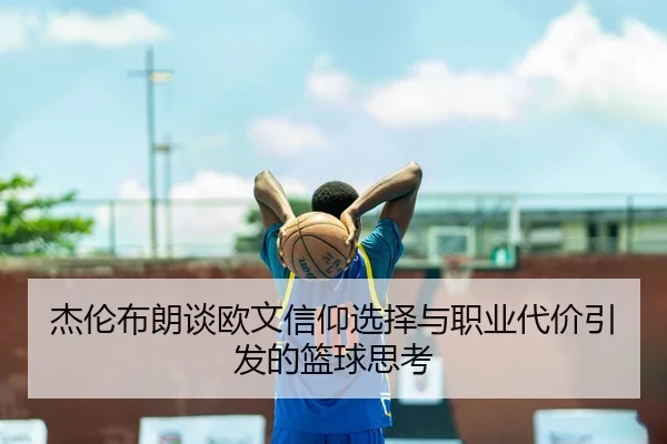 杰伦布朗谈欧文信仰选择与职业代价引发的篮球思考